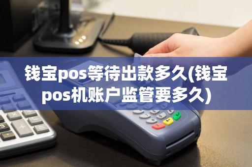 钱宝pos等待出款多久(钱宝pos机账户监管要多久)