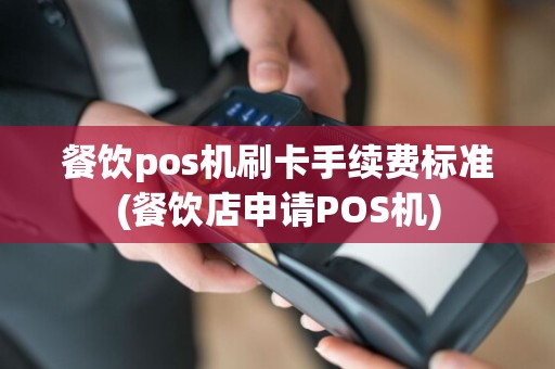 餐饮pos机刷卡手续费标准(餐饮店申请POS机)