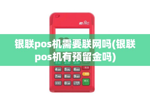 银联pos机需要联网吗(银联pos机有预留金吗)