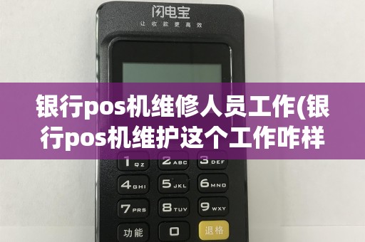 银行pos机维修人员工作(银行pos机维护这个工作咋样)