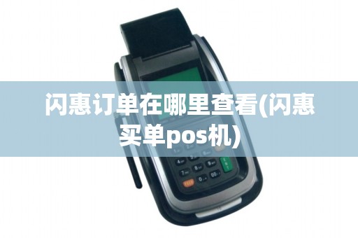 闪惠订单在哪里查看(闪惠买单pos机)