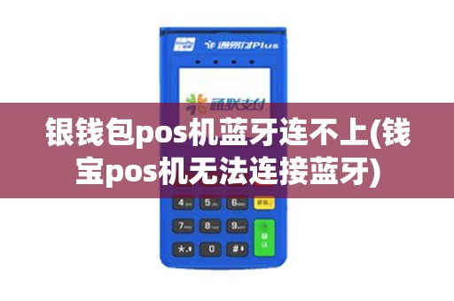 银钱包pos机蓝牙连不上(钱宝pos机无法连接蓝牙)