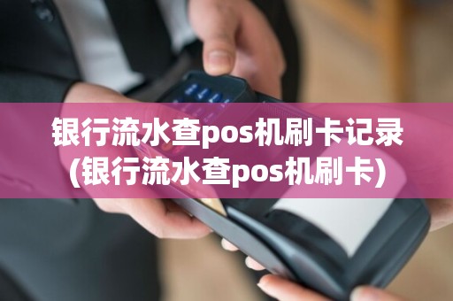 银行流水查pos机刷卡记录(银行流水查pos机刷卡)