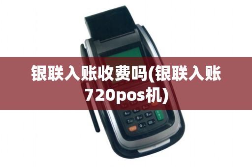 银联入账收费吗(银联入账720pos机)