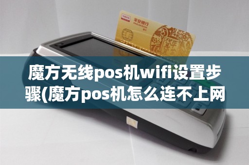 魔方无线pos机wifi设置步骤(魔方pos机怎么连不上网)
