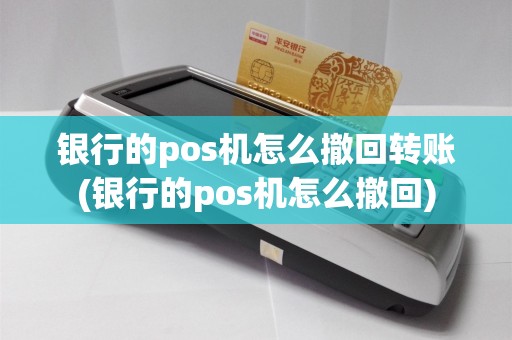 银行的pos机怎么撤回转账(银行的pos机怎么撤回)