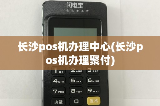 长沙pos机办理中心(长沙pos机办理聚付)