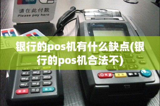 银行的pos机有什么缺点(银行的pos机合法不)