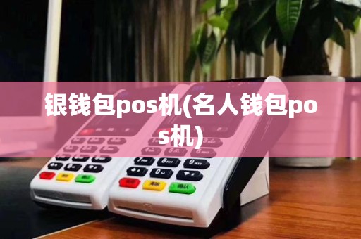 银钱包pos机(名人钱包pos机)