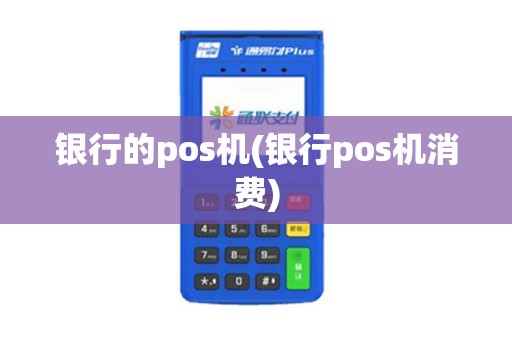 银行的pos机(银行pos机消费)