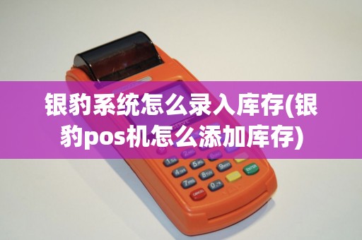 银豹系统怎么录入库存(银豹pos机怎么添加库存)