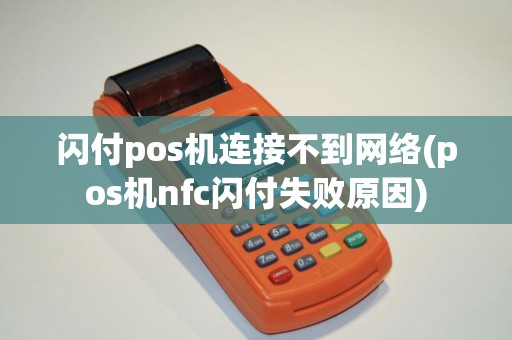 闪付pos机连接不到网络(pos机nfc闪付失败原因)