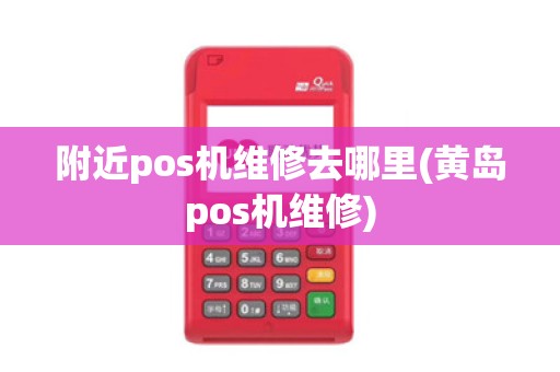 附近pos机维修去哪里(黄岛pos机维修)