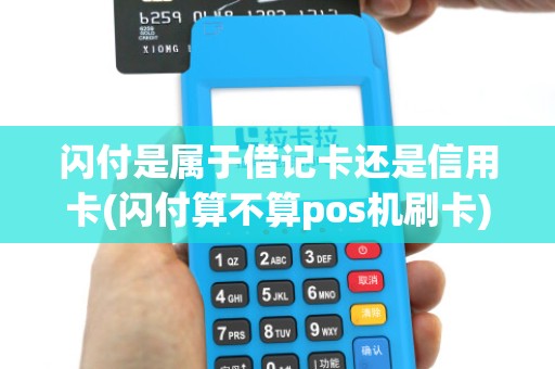 闪付是属于借记卡还是信用卡(闪付算不算pos机刷卡)
