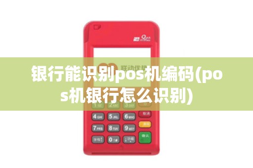 银行能识别pos机编码(pos机银行怎么识别)