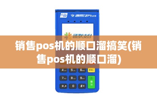 销售pos机的顺口溜搞笑(销售pos机的顺口溜)
