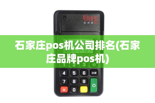 石家庄pos机公司排名(石家庄品牌pos机)