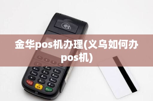 金华pos机办理(义乌如何办pos机)