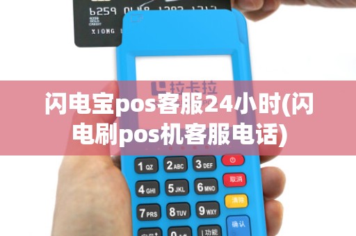 闪电宝pos客服24小时(闪电刷pos机客服电话)