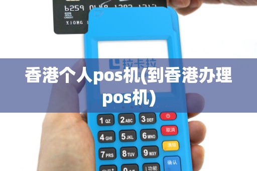 香港个人pos机(到香港办理pos机)