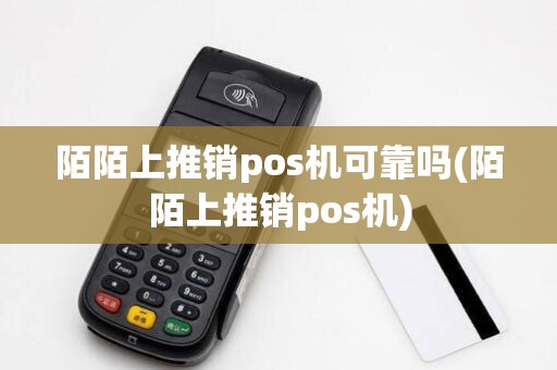 陌陌上推销pos机可靠吗(陌陌上推销pos机)