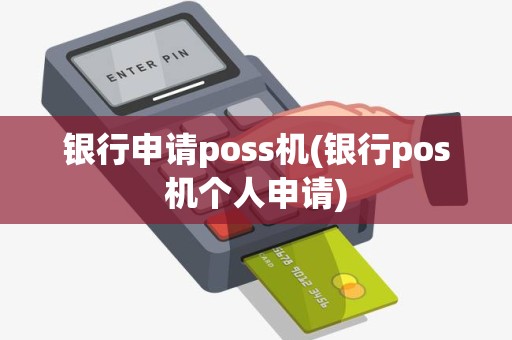 银行申请poss机(银行pos机个人申请)