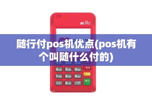 随行付pos机优点(pos机有个叫随什么付的)