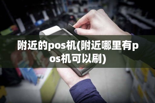 附近的pos机(附近哪里有pos机可以刷)