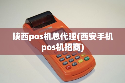 陕西pos机总代理(西安手机pos机招商)