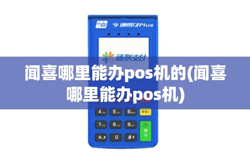 闻喜哪里能办pos机的(闻喜哪里能办pos机)