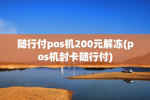 随行付pos机200元解冻(pos机封卡随行付)