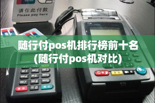 随行付pos机排行榜前十名(随行付pos机对比)