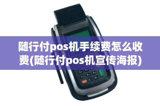 随行付pos机手续费怎么收费(随行付pos机宣传海报)