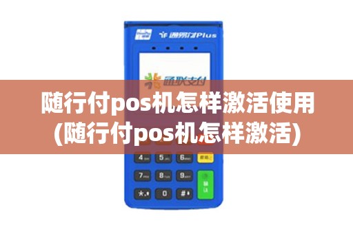 随行付pos机怎样激活使用(随行付pos机怎样激活)