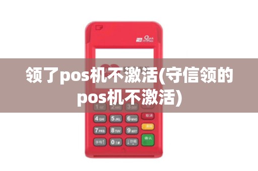 领了pos机不激活(守信领的pos机不激活)