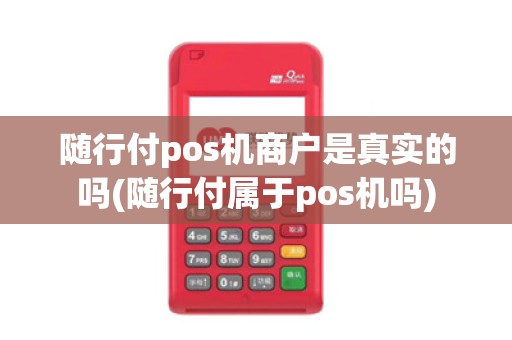 随行付pos机商户是真实的吗(随行付属于pos机吗)