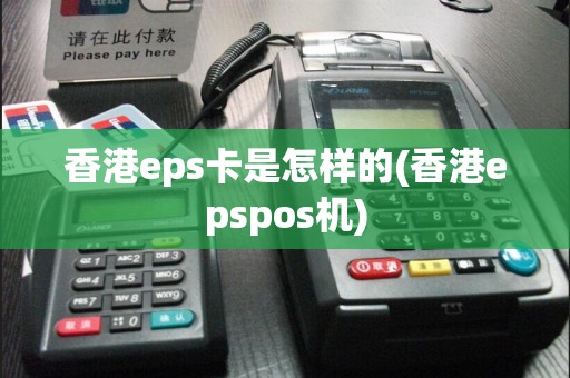 香港eps卡是怎样的(香港epspos机)