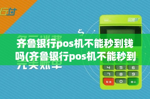 齐鲁银行pos机不能秒到钱吗(齐鲁银行pos机不能秒到)