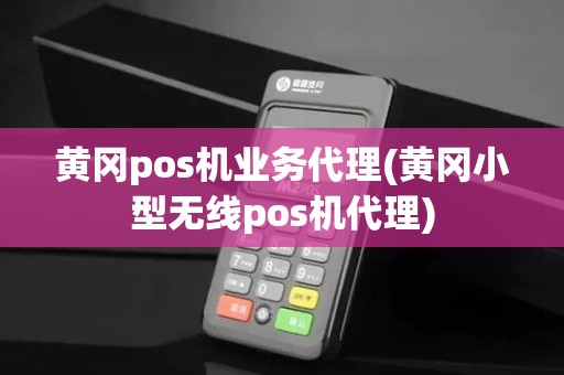 黄冈pos机业务代理(黄冈小型无线pos机代理)