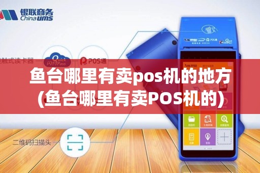 鱼台哪里有卖pos机的地方(鱼台哪里有卖POS机的)
