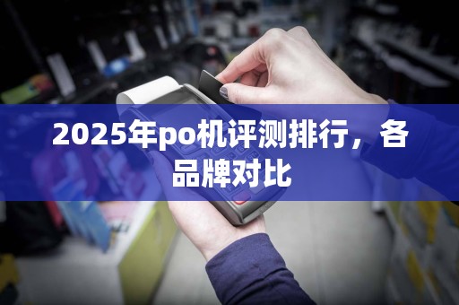 2025年po机评测排行,各品牌对比