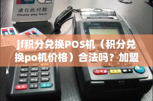 jf积分兑换POS机(积分兑换po机价格)合法吗?加盟流程