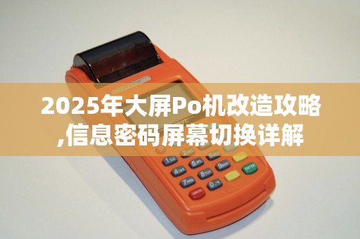 2025年大屏Po机改造攻略,信息密码屏幕切换详解