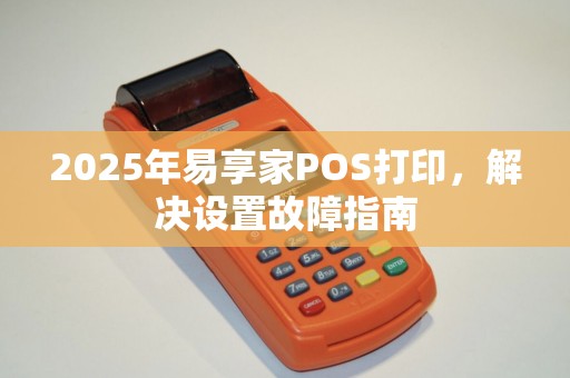 2025年易享家POS打印,解决设置故障指南