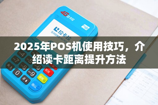 2025年POS机使用技巧,介绍读卡距离提升方法