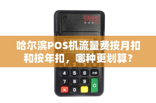 哈尔滨POS机流量费按月扣和按年扣,哪种更划算?