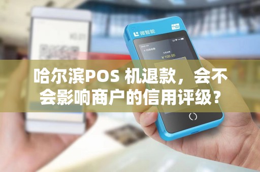 哈尔滨POS 机退款,会不会影响商户的信用评级?