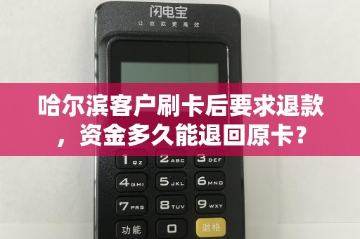 哈尔滨客户刷卡后要求退款,资金多久能退回原卡?