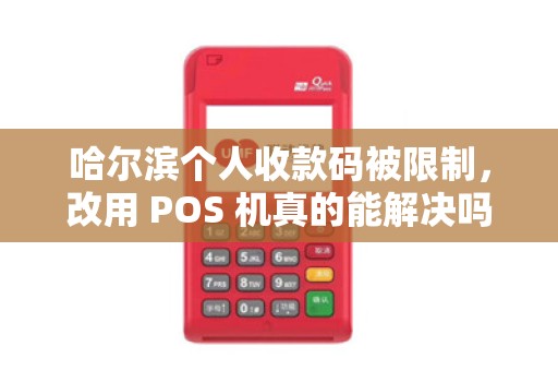 哈尔滨个人收款码被限制,改用 POS 机真的能解决吗?