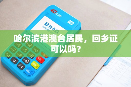 哈尔滨港澳台居民,回乡证可以吗?